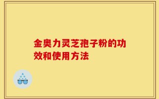 金奥力灵芝孢子粉的功效和使用方法