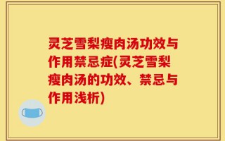灵芝雪梨瘦肉汤功效与作用禁忌症(灵芝雪梨瘦肉汤的功效、禁忌与作用浅析)