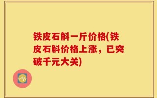 铁皮石斛一斤价格(铁皮石斛价格上涨，已突破千元大关)