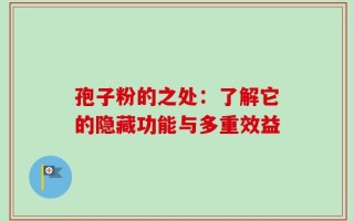 孢子粉的之处：了解它的隐藏功能与多重效益