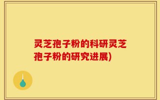 灵芝孢子粉的科研灵芝孢子粉的研究进展)
