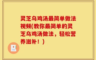 灵芝乌鸡汤最简单做法视频(教你最简单的灵芝乌鸡汤做法，轻松营养滋补！)