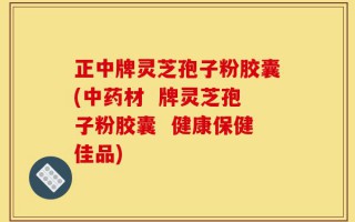 正中牌灵芝孢子粉胶囊(中药材  牌灵芝孢子粉胶囊  健康保健佳品)