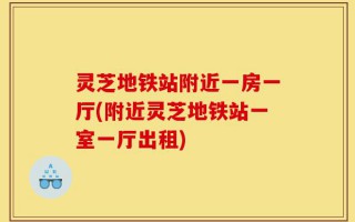 灵芝地铁站附近一房一厅(附近灵芝地铁站一室一厅出租)