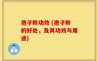 孢子粉功效 (孢子粉的好处，及其功效与用途)