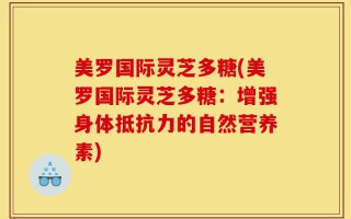 美罗国际灵芝多糖(美罗国际灵芝多糖：增强身体抵抗力的自然营养素)