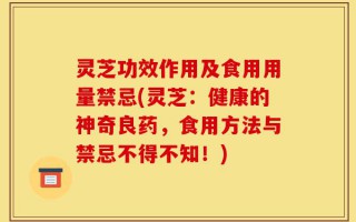 灵芝功效作用及食用用量禁忌(灵芝：健康的神奇良药，食用方法与禁忌不得不知！)