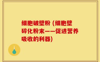 细胞破壁粉 (细胞壁碎化粉末——促进营养吸收的利器)