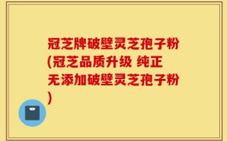 冠芝牌破壁灵芝孢子粉(冠芝品质升级 纯正无添加破壁灵芝孢子粉)