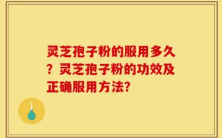 灵芝孢子粉的服用多久？灵芝孢子粉的功效及正确服用方法？