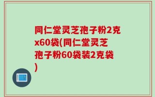 同仁堂灵芝孢子粉2克x60袋(同仁堂灵芝孢子粉60袋装2克袋)