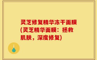 灵芝修复精华冻干面膜(灵芝精华面膜：拯救肌肤，深度修复)