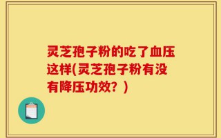 灵芝孢子粉的吃了血压这样(灵芝孢子粉有没有降压功效？)