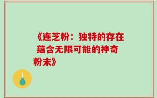 《连芝粉：独特的存在 蕴含无限可能的神奇粉末》