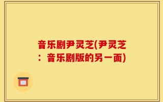 音乐剧尹灵芝(尹灵芝：音乐剧版的另一面)