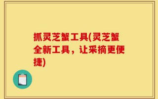 抓灵芝蟹工具(灵芝蟹全新工具，让采摘更便捷)