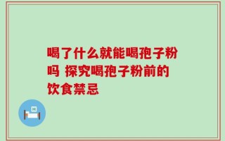 喝了什么就能喝孢子粉吗 探究喝孢子粉前的饮食禁忌