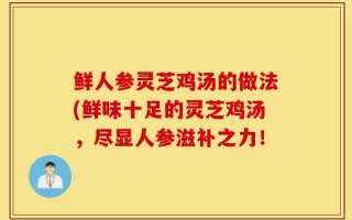 鲜人参灵芝鸡汤的做法(鲜味十足的灵芝鸡汤，尽显人参滋补之力！