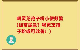 喝灵芝孢子粉小便频繁(经常尿急？喝灵芝孢子粉或可改善！)