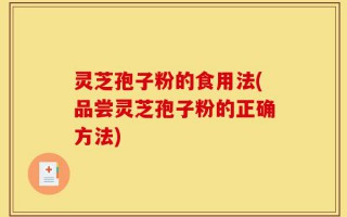 灵芝孢子粉的食用法(品尝灵芝孢子粉的正确方法)