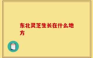 东北灵芝生长在什么地方