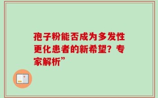 孢子粉能否成为多发性更化患者的新希望？专家解析”