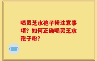 喝灵芝水孢子粉注意事项？如何正确喝灵芝水孢子粉？