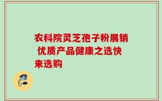 农科院灵芝孢子粉展销 优质产品健康之选快来选购