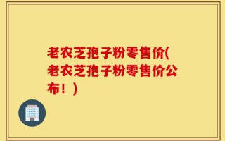 老农芝孢子粉零售价(老农芝孢子粉零售价公布！)