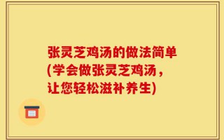 张灵芝鸡汤的做法简单(学会做张灵芝鸡汤，让您轻松滋补养生)