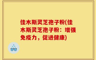 佳木斯灵芝孢子粉(佳木斯灵芝孢子粉：增强免疫力，促进健康)