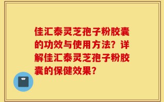 佳汇泰灵芝孢子粉胶囊的功效与使用方法？详解佳汇泰灵芝孢子粉胶囊的保健效果？