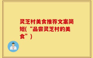 灵芝村美食推荐文案简短(“品尝灵芝村的美食”)