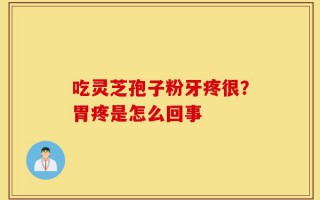 吃灵芝孢子粉牙疼很？胃疼是怎么回事