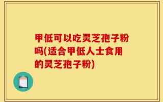 甲低可以吃灵芝孢子粉吗(适合甲低人士食用的灵芝孢子粉)