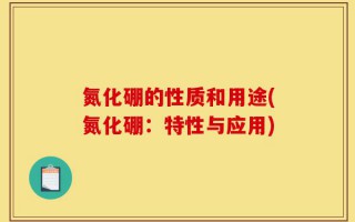 氮化硼的性质和用途(氮化硼：特性与应用)