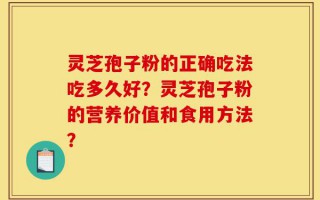 灵芝孢子粉的正确吃法吃多久好？灵芝孢子粉的营养价值和食用方法？