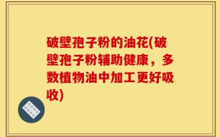 破壁孢子粉的油花(破壁孢子粉辅助健康，多数植物油中加工更好吸收)