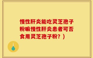 慢性肝炎能吃灵芝孢子粉嘛慢性肝炎患者可否食用灵芝孢子粉？)