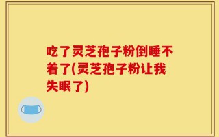 吃了灵芝孢子粉倒睡不着了(灵芝孢子粉让我失眠了)