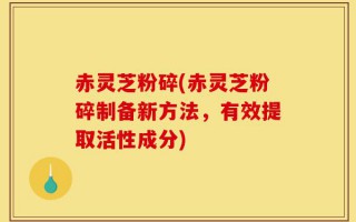 赤灵芝粉碎(赤灵芝粉碎制备新方法，有效提取活性成分)