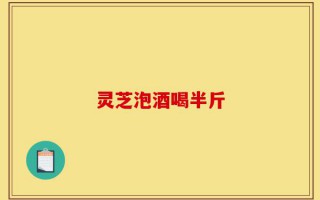 灵芝泡酒喝半斤