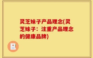 灵芝妹子产品理念(灵芝妹子：注重产品理念的健康品牌)