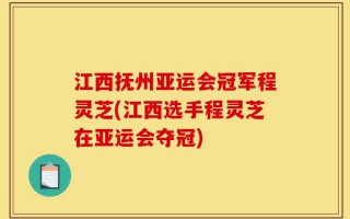 江西抚州亚运会冠军程灵芝(江西选手程灵芝在亚运会夺冠)