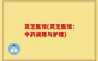 灵芝医馆(灵芝医馆：中药调理与护理)