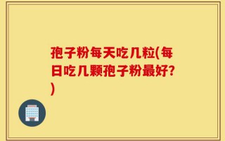 孢子粉每天吃几粒(每日吃几颗孢子粉最好？)