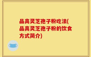 品高灵芝孢子粉吃法(品高灵芝孢子粉的饮食方式简介)