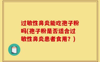 过敏性鼻炎能吃孢子粉吗(孢子粉是否适合过敏性鼻炎患者食用？)