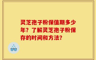 灵芝孢子粉保值期多少年？了解灵芝孢子粉保存的时间和方法？