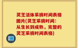 灵芝活体采摘时间表格图片(灵芝采摘时间：从生长到成熟，完整的灵芝采摘时间表格)